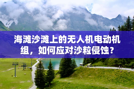 海滩沙滩上的无人机电动机组，如何应对沙粒侵蚀？
