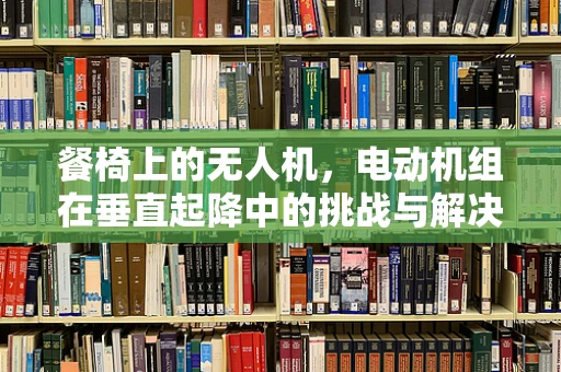餐椅上的无人机，电动机组在垂直起降中的挑战与解决方案