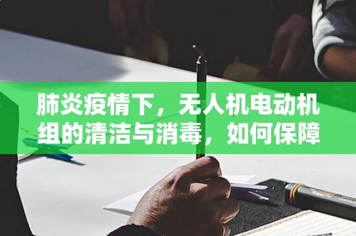 肺炎疫情下，无人机电动机组的清洁与消毒，如何保障飞行安全？