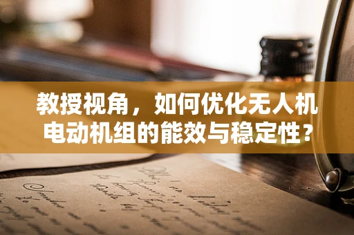 教授视角，如何优化无人机电动机组的能效与稳定性？