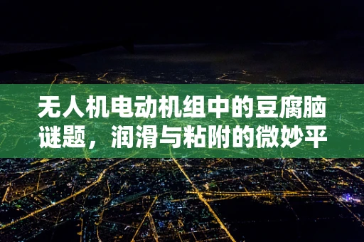 无人机电动机组中的豆腐脑谜题，润滑与粘附的微妙平衡