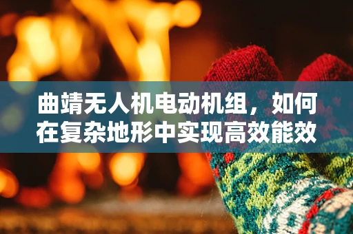 曲靖无人机电动机组，如何在复杂地形中实现高效能效比？