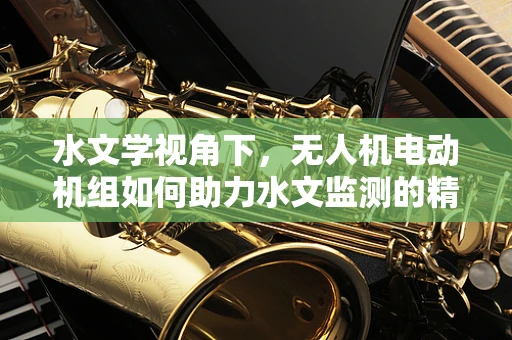 水文学视角下，无人机电动机组如何助力水文监测的精准与高效？
