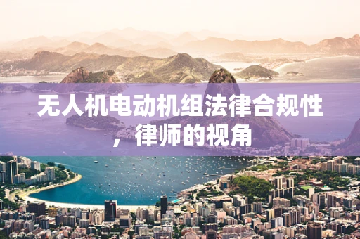 无人机电动机组法律合规性，律师的视角