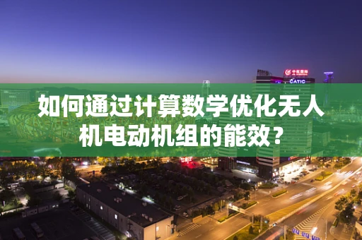 如何通过计算数学优化无人机电动机组的能效？