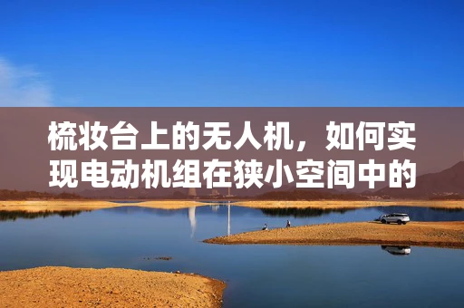 梳妆台上的无人机，如何实现电动机组在狭小空间中的精准控制？