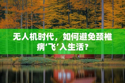 无人机时代，如何避免颈椎病‘飞’入生活？