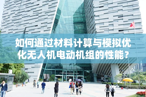 如何通过材料计算与模拟优化无人机电动机组的性能？