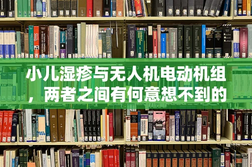 小儿湿疹与无人机电动机组，两者之间有何意想不到的联系？