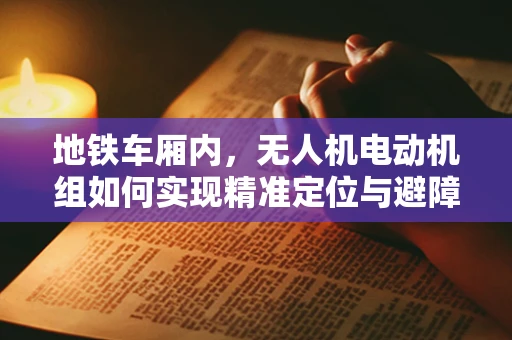 地铁车厢内，无人机电动机组如何实现精准定位与避障？