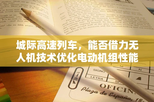 城际高速列车，能否借力无人机技术优化电动机组性能？