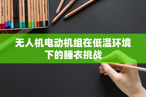 无人机电动机组在低温环境下的睡衣挑战