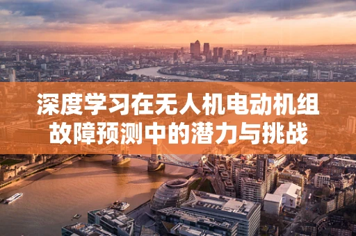 深度学习在无人机电动机组故障预测中的潜力与挑战
