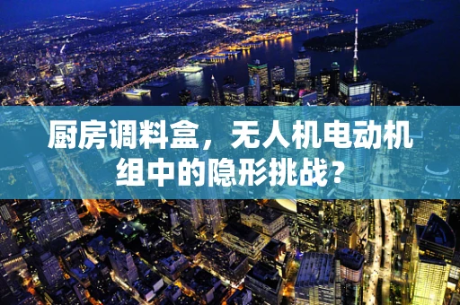 厨房调料盒，无人机电动机组中的隐形挑战？