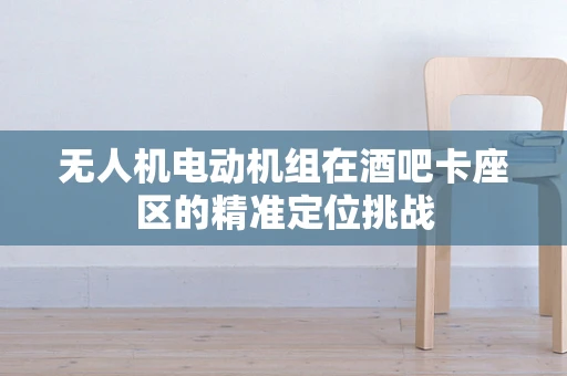 无人机电动机组在酒吧卡座区的精准定位挑战