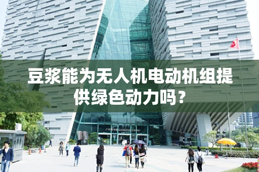 豆浆能为无人机电动机组提供绿色动力吗？