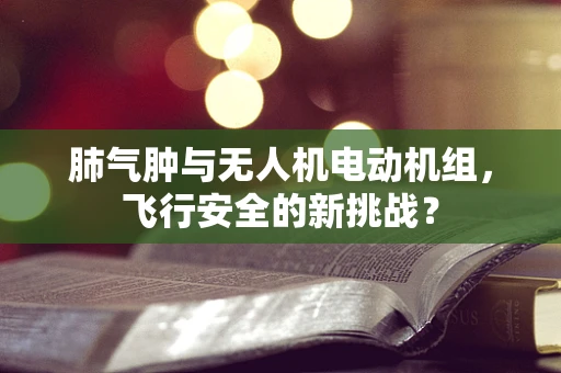 肺气肿与无人机电动机组，飞行安全的新挑战？