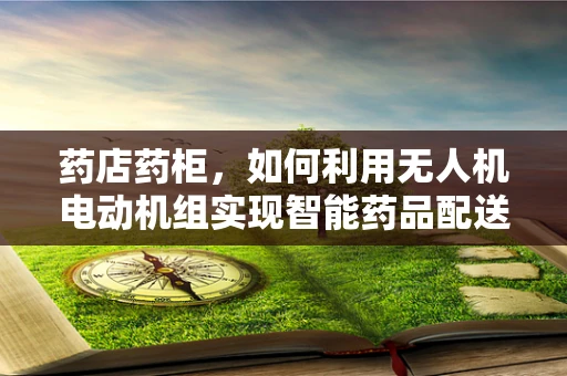 药店药柜，如何利用无人机电动机组实现智能药品配送？