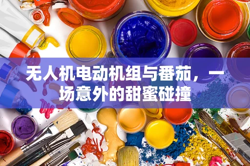 无人机电动机组与番茄，一场意外的甜蜜碰撞