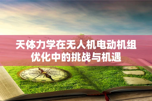 天体力学在无人机电动机组优化中的挑战与机遇