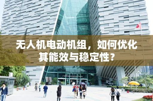无人机电动机组，如何优化其能效与稳定性？
