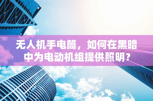 无人机手电筒，如何在黑暗中为电动机组提供照明？