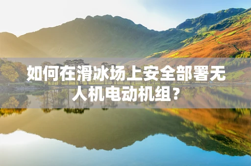 如何在滑冰场上安全部署无人机电动机组？