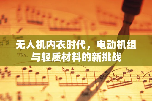 无人机内衣时代，电动机组与轻质材料的新挑战