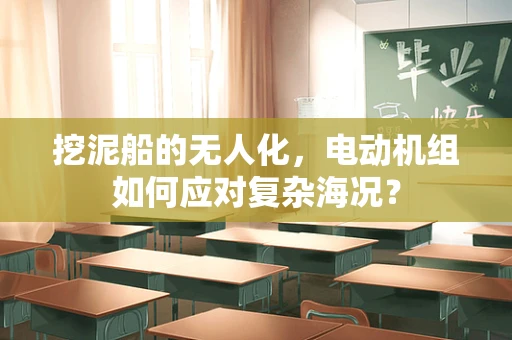 挖泥船的无人化，电动机组如何应对复杂海况？