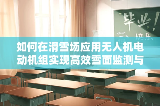 如何在滑雪场应用无人机电动机组实现高效雪面监测与维护？
