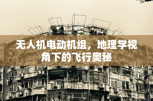 无人机电动机组，地理学视角下的飞行奥秘
