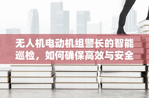 无人机电动机组警长的智能巡检，如何确保高效与安全？