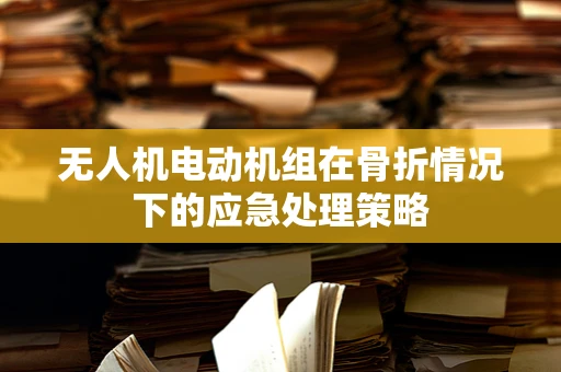 无人机电动机组在骨折情况下的应急处理策略