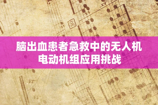 脑出血患者急救中的无人机电动机组应用挑战