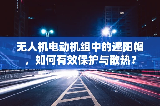 无人机电动机组中的遮阳帽，如何有效保护与散热？