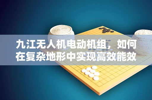 九江无人机电动机组，如何在复杂地形中实现高效能效？
