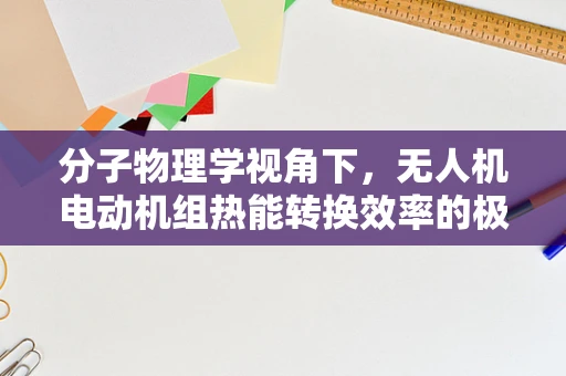 分子物理学视角下，无人机电动机组热能转换效率的极限在哪里？
