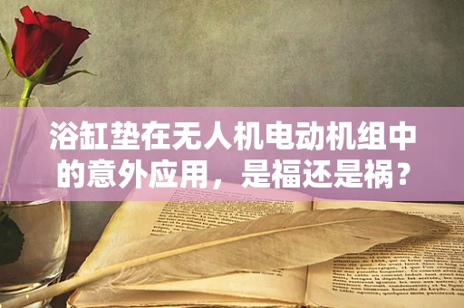 浴缸垫在无人机电动机组中的意外应用，是福还是祸？