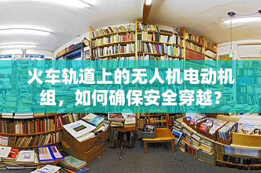 火车轨道上的无人机电动机组，如何确保安全穿越？