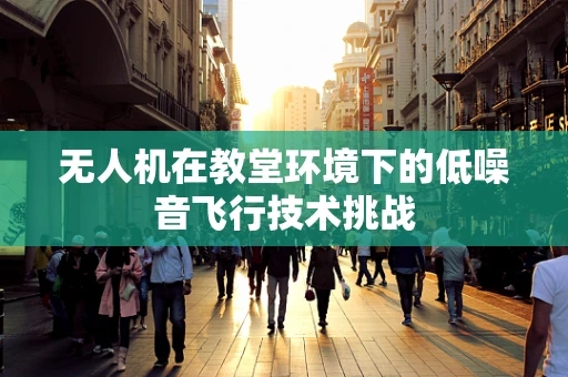 无人机在教堂环境下的低噪音飞行技术挑战