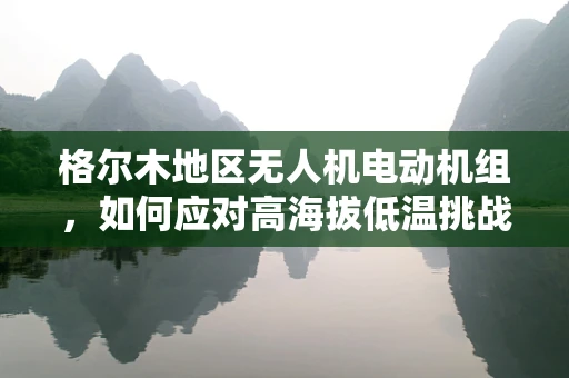 格尔木地区无人机电动机组，如何应对高海拔低温挑战？