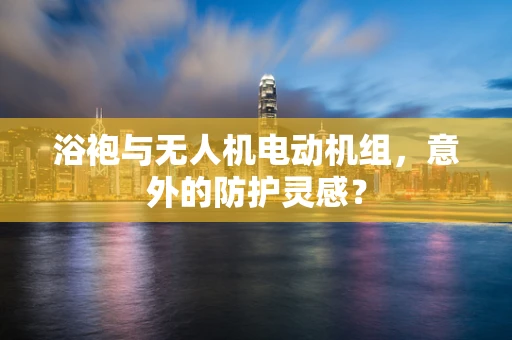 浴袍与无人机电动机组，意外的防护灵感？
