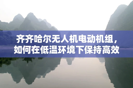 齐齐哈尔无人机电动机组，如何在低温环境下保持高效运行？