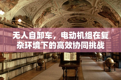 无人自卸车，电动机组在复杂环境下的高效协同挑战