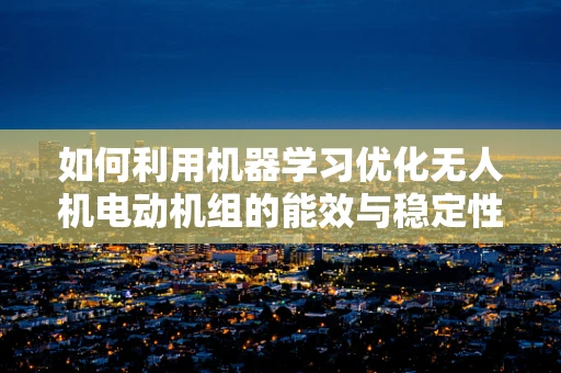 如何利用机器学习优化无人机电动机组的能效与稳定性？