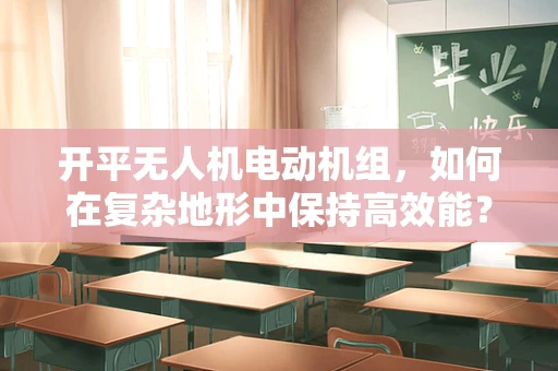 开平无人机电动机组，如何在复杂地形中保持高效能？