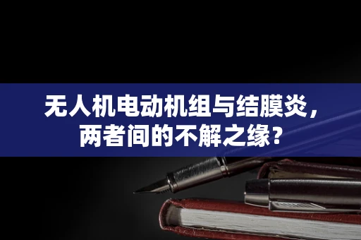 无人机电动机组与结膜炎，两者间的不解之缘？