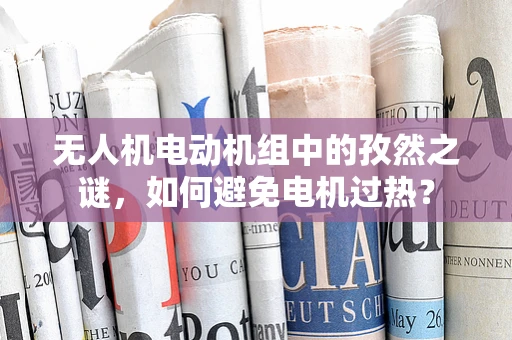 无人机电动机组中的孜然之谜，如何避免电机过热？