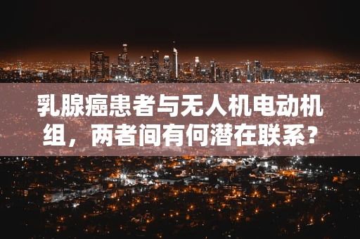 乳腺癌患者与无人机电动机组，两者间有何潜在联系？