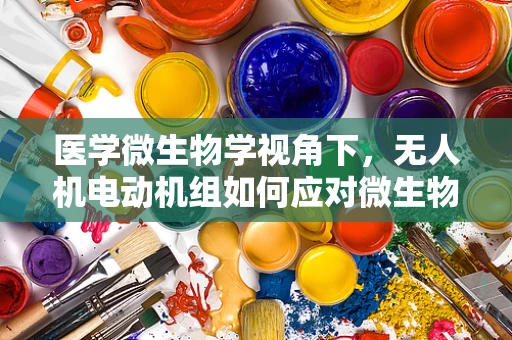 医学微生物学视角下，无人机电动机组如何应对微生物污染？